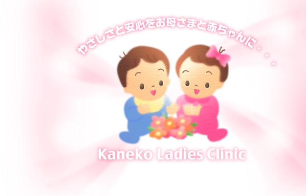 やさしさと安全をお母さまと赤ちゃんに・・・Kaneko Ladies Clinic