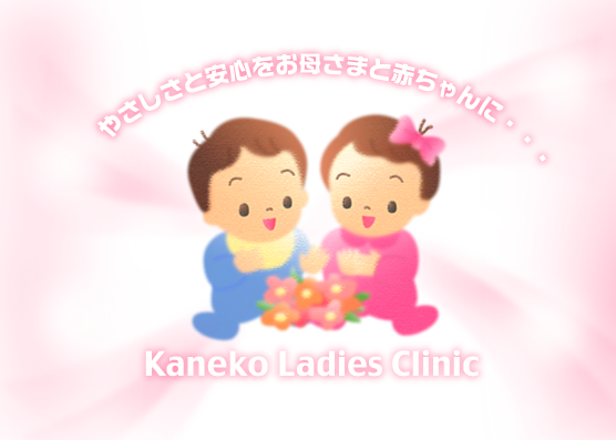 やさしさと安全をお母さまと赤ちゃんに・・・Kaneko Ladies Clinic